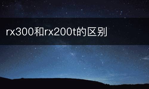 rx300和rx200t的区别