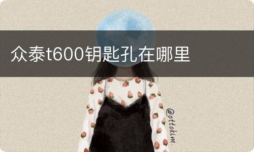 众泰t600钥匙孔在哪里