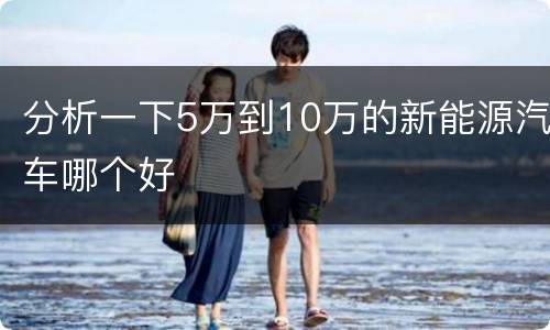 分析一下5万到10万的新能源汽车哪个好
