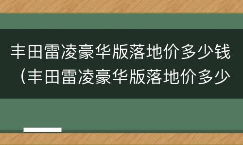 丰田雷凌豪华版落地价多少钱（丰田雷凌豪华版落地价多少钱一台）