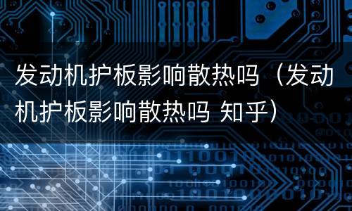 发动机护板影响散热吗（发动机护板影响散热吗 知乎）
