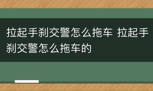 拉起手刹交警怎么拖车 拉起手刹交警怎么拖车的