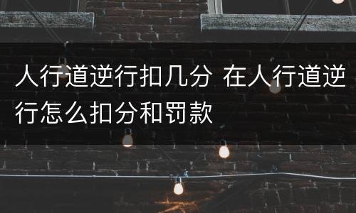 人行道逆行扣几分 在人行道逆行怎么扣分和罚款