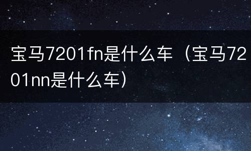 宝马7201fn是什么车（宝马7201nn是什么车）