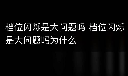 档位闪烁是大问题吗 档位闪烁是大问题吗为什么