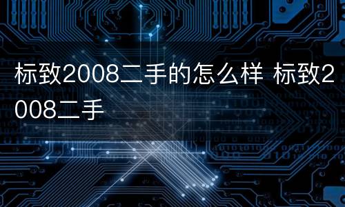 标致2008二手的怎么样 标致2008二手