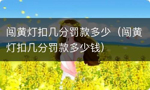 闯黄灯扣几分罚款多少（闯黄灯扣几分罚款多少钱）