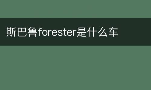斯巴鲁forester是什么车