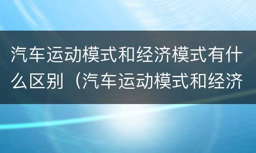 汽车运动模式和经济模式有什么区别（汽车运动模式和经济模式有什么区别丰田卡罗拉）