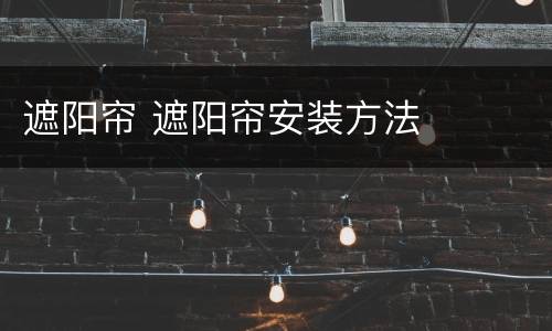 遮阳帘 遮阳帘安装方法