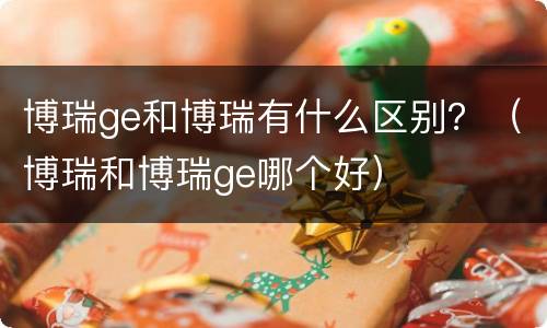 博瑞ge和博瑞有什么区别？（博瑞和博瑞ge哪个好）