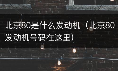 北京80是什么发动机（北京80发动机号码在这里）
