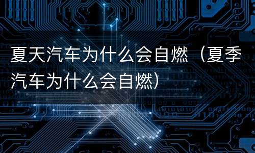 夏天汽车为什么会自燃（夏季汽车为什么会自燃）