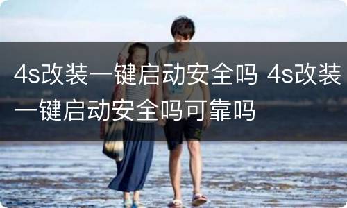 4s改装一键启动安全吗 4s改装一键启动安全吗可靠吗