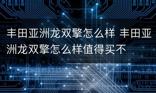 丰田亚洲龙双擎怎么样 丰田亚洲龙双擎怎么样值得买不