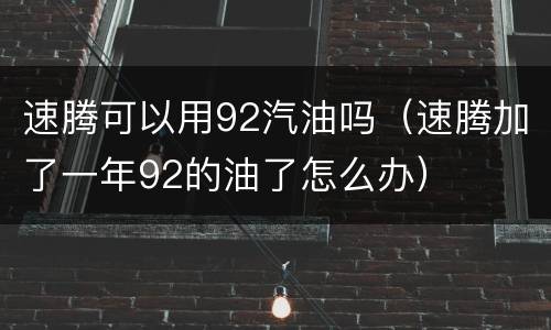 速腾可以用92汽油吗（速腾加了一年92的油了怎么办）