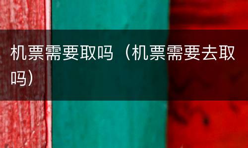 机票需要取吗（机票需要去取吗）