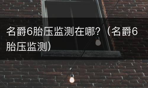 名爵6胎压监测在哪?（名爵6 胎压监测）