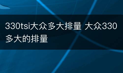 330tsi大众多大排量 大众330多大的排量