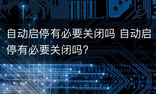 自动启停有必要关闭吗 自动启停有必要关闭吗?