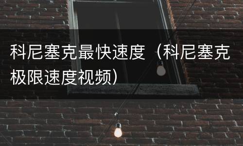 科尼塞克最快速度（科尼塞克极限速度视频）