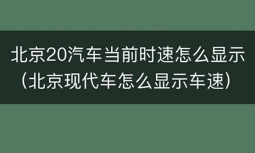 北京20汽车当前时速怎么显示（北京现代车怎么显示车速）