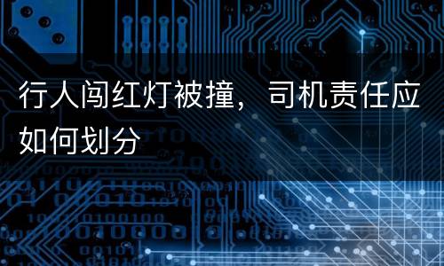 行人闯红灯被撞，司机责任应如何划分