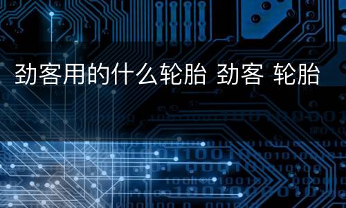 劲客用的什么轮胎 劲客 轮胎
