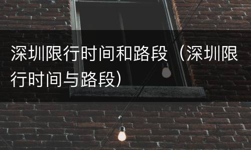 深圳限行时间和路段（深圳限行时间与路段）