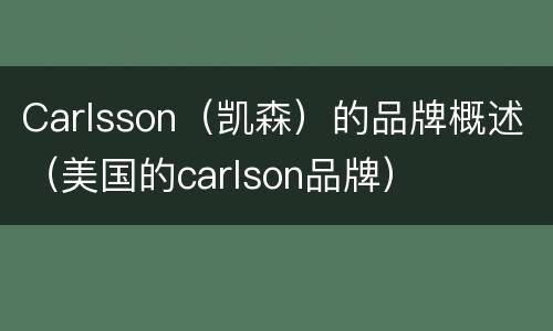 Carlsson（凯森）的品牌概述（美国的carlson品牌）