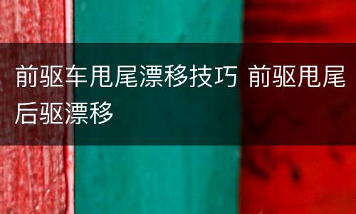前驱车甩尾漂移技巧 前驱甩尾后驱漂移
