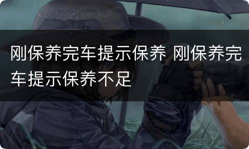 刚保养完车提示保养 刚保养完车提示保养不足