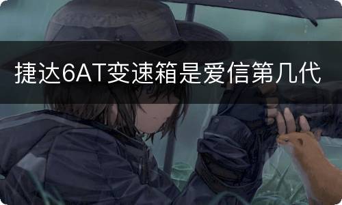 捷达6AT变速箱是爱信第几代