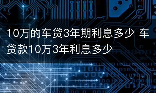 10万的车贷3年期利息多少 车贷款10万3年利息多少