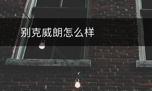 ​ 别克威朗怎么样