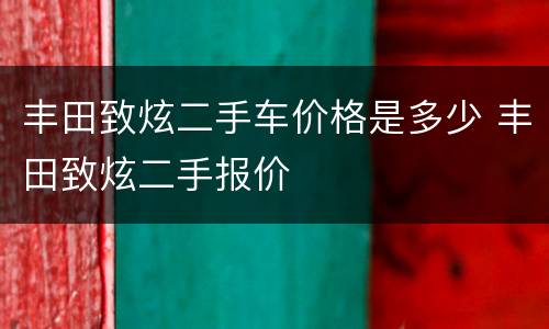 丰田致炫二手车价格是多少 丰田致炫二手报价