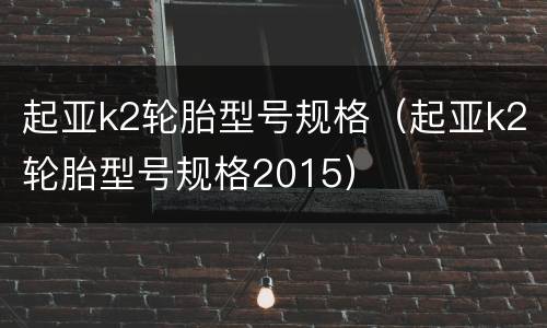 起亚k2轮胎型号规格（起亚k2轮胎型号规格2015）