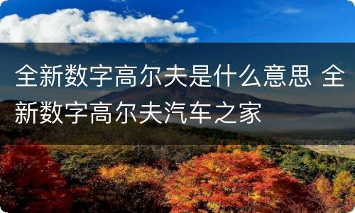 全新数字高尔夫是什么意思 全新数字高尔夫汽车之家