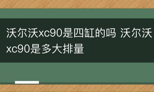 沃尔沃xc90是四缸的吗 沃尔沃xc90是多大排量