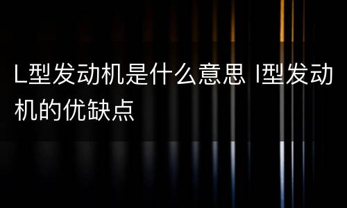 L型发动机是什么意思 l型发动机的优缺点