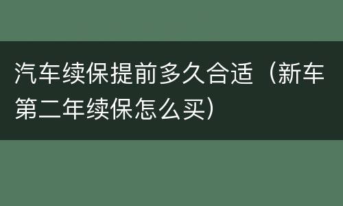 汽车续保提前多久合适（新车第二年续保怎么买）