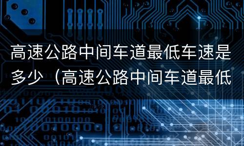 高速公路中间车道最低车速是多少（高速公路中间车道最低车速是多少啊）