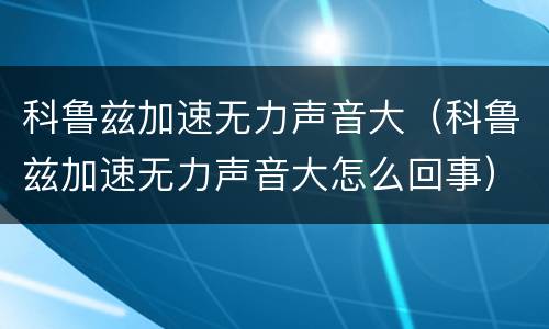 科鲁兹加速无力声音大（科鲁兹加速无力声音大怎么回事）