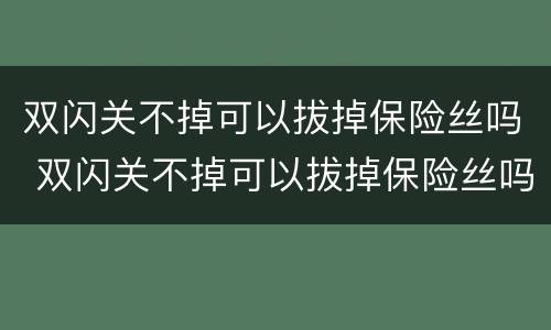 双闪关不掉可以拔掉保险丝吗 双闪关不掉可以拔掉保险丝吗为什么