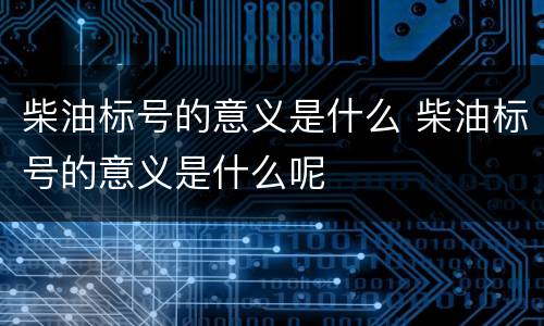 柴油标号的意义是什么 柴油标号的意义是什么呢