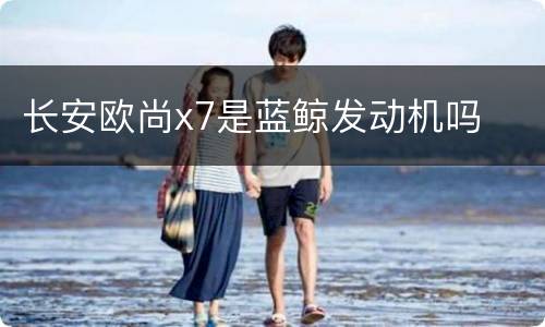 长安欧尚x7是蓝鲸发动机吗