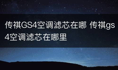 传祺GS4空调滤芯在哪 传祺gs4空调滤芯在哪里