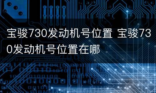 宝骏730发动机号位置 宝骏730发动机号位置在哪