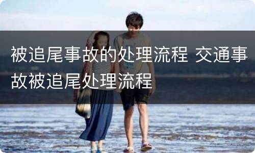 被追尾事故的处理流程 交通事故被追尾处理流程