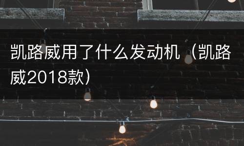 凯路威用了什么发动机（凯路威2018款）